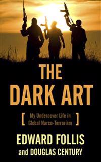 The Dark Art: My Undercover Life in Global Narco-Terrorism