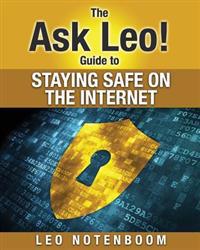 The Ask Leo! Guide to Staying Safe on the Internet: Keep Your Computer, Your Data, and Yourself Safe on the Internet
