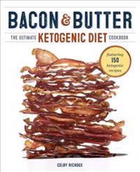 Bacon & Butter: The Ultimate Ketogenic Diet Cookbook
