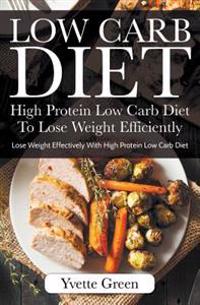 Low Carb Diet: High Protein Low Carb Diet to Lose Weight Efficiently: Lose Weight Effectively with High Protein Low Carb Diet