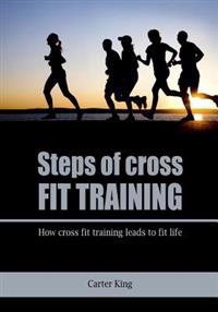 Steps of Cross Fit Training: How Cross Fit Training Leads to Fit Life