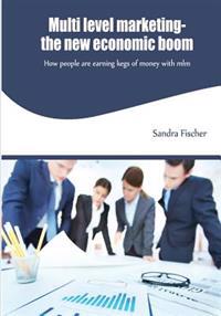 Multi Level Marketing- The New Economic Boom: How People Are Earning Kegs of Money with MLM