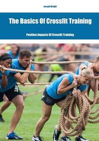 The Basics of Crossfit Training: Positive Impacts of Crossfit Training