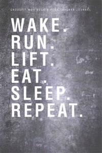 Crossfit Wod Book & Food Tracker Journal: Wake. Run. Lift. Eat. Sleep. Repeat.