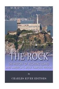 The Rock: The History of Alcatraz Island and America's Most Famous Prison