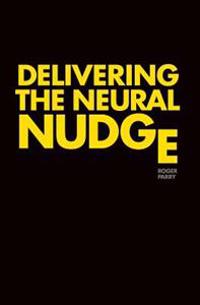 Delivering the Neural Nudge: How the Mobile Internet Is Applying the Insights of Behavioural Economics and Neuroscience to Revolutionise Marketing