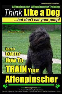 Affenpinscher, Affenpinscher Training - Think Like a Dog But Don't Eat Your Poop! - Breed Expert Affenpinscher Training -: Here's Exactly How to Train