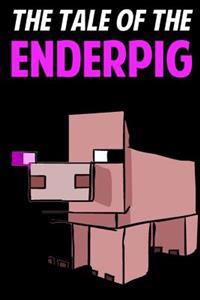 The Tale of the Enderpig: An Unofficial Novel Based on a Minecraft True Story