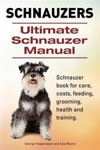 Schnauzer. Ultimate Schnauzer Manual. Schnauzer Book for Care, Costs, Feeding, Grooming, Health and Training.