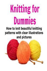 Knitting for Dummies: How to Knit Beautiful Knitting Patterns with Clear Illust: (Knitting - Knitting for Beginners - Knitting Patterns - Kn