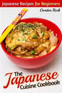 The Japanese Cuisine Cookbook: Japanese Recipes for Beginners