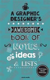 A Graphic Designer's Awesome Book of Notes, Lists & Ideas: Featuring Brain Exercises!