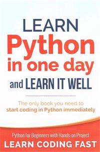 Learn Python in One Day and Learn It Well: Python for Beginners with Hands-On Project. the Only Book You Need to Start Coding in Python Immediately