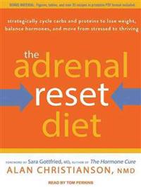 The Adrenal Reset Diet: Strategically Cycle Carbs and Proteins to Lose Weight, Balance Hormones, and Move from Stressed to Thriving