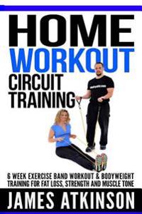 Home Workout Circuit Training: 6 Week Exercise Band Workout & Bodyweight Training for Fat Loss, Strength and Muscle Tone
