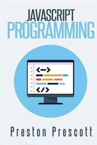 JavaScript Programming: A Beginners Guide to the JavaScript Programming Language