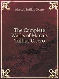 The Complete Works of Marcus Tullius Cicero