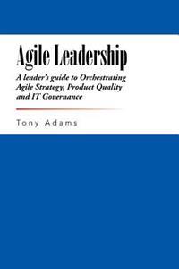 Agile Leadership: A leader's guide to Orchestrating Agile Strategy, Product Quality and IT Governance