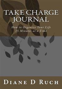 Take Charge Journal: How to Organize Your Life 15 Minutes at a Time