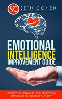 Emotional Intelligence: Improvement Guide - Achieving Success and Happiness Through Emotional Mastery