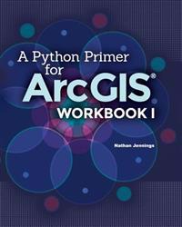 A Python Primer for Arcgis(r): Workbook I