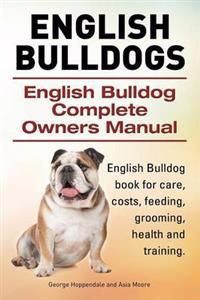 English Bulldogs. English Bulldog Complete Owners Manual. English Bulldog Book for Care, Costs, Feeding, Grooming, Health and Training.