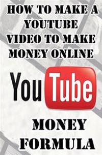 Youtube Money Formula: How to Make a Youtube Video to Make Money Online