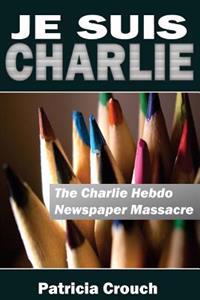 Je Suis Charlie: The Charlie Hebdo Newspaper Massacre