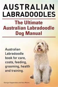 Australian Labradoodles. the Ultimate Australian Labradoodle Dog Manual. Australian Labradoodle Book for Care, Costs, Feeding, Grooming, Health and Tr