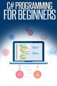 C# Programming for Beginners: An Introduction and Step-By-Step Guide to Programming in C#