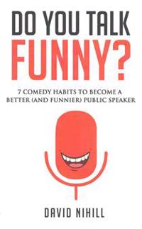 Do You Talk Funny?: 7 Comedy Habits to Become a Better (and Funnier) Public Speaker