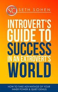 Introvert's Guide to Success in an Extrovert's World How to Take Advantage of Your Inner Power & Quiet Genius