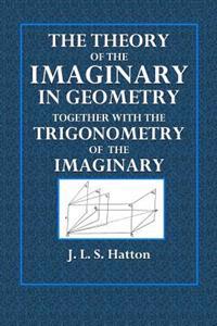The Theory of the Imaginary in Geometry: Together with the Trigonometry of the Imaginary