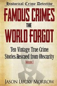 Famous Crimes the World Forgot: Ten Vintage True Crime Stories Rescued from Obscurity