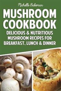 Mushroom Cookbook: Delicious & Nutritious Mushroom Recipes for Breakfast, Lunch & Dinner