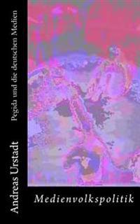 Pegida Und Die Deutschen Medien: Erganzte Auflage