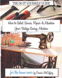 How to Select, Service, Repair & Maintain Your Vintage Sewing Machine