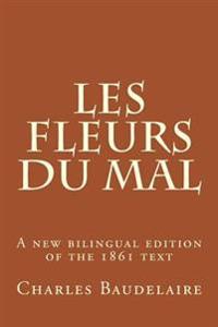 Les Fleurs Du Mal: A New Translation of the 1861 Edition of Baudelaire's Masterpiece.