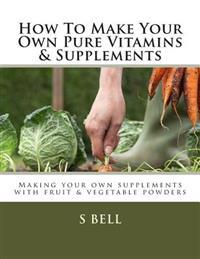 How to Make Your Own Pure Vitamins & Supplements: Making Your Own Supplements with Fruit/Vegetable Powders