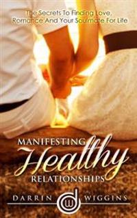 Manifesting Healthy Relationships: The Secrets to Finding Love, Romance and Your Soulmate for Life