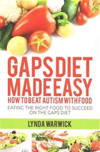 Gaps Diet Made Easy: How to Beat Autism with Food: Eating the Right Food to Succeed on the Gaps Diet
