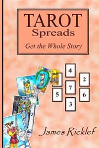 Tarot Spreads -- Get the Whole Story: Discover and Create Tarot Spreads for All Occasions