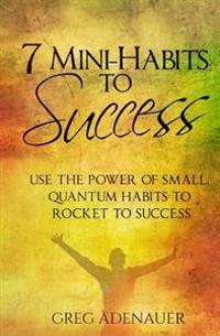 7 Mini-Habits to Success: Use the Power of Small, Quantum Habits to Rocket to Success