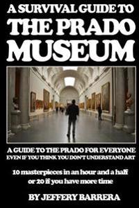 A Survival Guide to the Prado Museum: A Guide to the Prado Museum for Everyone, Even If You Think You Don't Understand Art