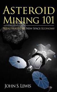 Asteroid Mining 101: Wealth for the New Space Economy