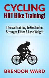 Cycling: Hiit Bike Training! Interval Training to Get Faster, Stronger, Fitter & Lose Weight