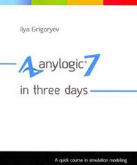 Anylogic 7 in Three Days: A Quick Course in Simulation Modeling
