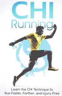 Chi Running: Learn the Chi Technique to Run Faster, Farther, and Injury Free