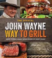 The Official John Wayne Way to Grill: Great Stories & Manly Meals Shared by Duke's Family