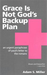 Grace Is Not God's Backup Plan: An Urgent Paraphrase of Paul's Letter to the Romans
